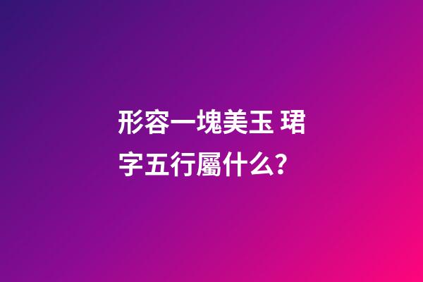 形容一塊美玉 珺字五行屬什么？